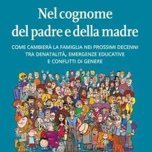 Nuova Collezione Nel cognome del padre e della madre. Come cambierà la famiglia nei prossimi decenni tra denatalità, emergenze educative e conflitti di genere