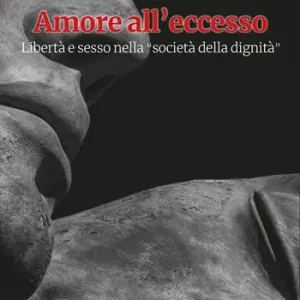 Amore all‘eccesso. Libertà e sesso nella «società della dignità» Prezzo Di Fabbrica