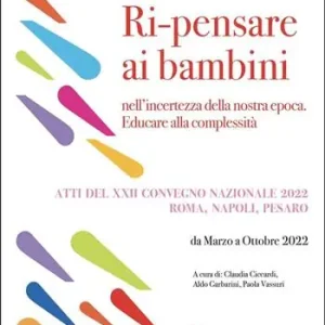 Ri-pensare ai bambini. Nell’incertezza della nostra epoca. Educare alla complessità. Atti del convegno (Roma, Napoli, Pesaro, marzo - ottobre 2022) Saldi