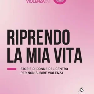 Riprendo la mia vita. Storie di donne del centro per non subire violenza Esclusivo