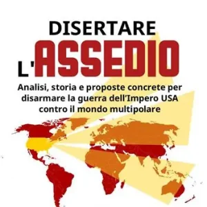 Reso Gratuito Disertare l‘assedio. Analisi, storia e proposte concrete per salvarsi dalla guerra dell’Impero USA contro il mondo multipolare
