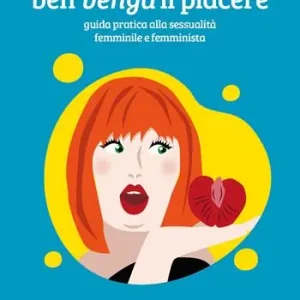 Ben venga il piacere. Guida pratica alla sessualità femminile e femminista Spedito Oggi