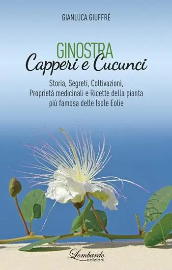 Ginostra. Capperi e cucunci. Storia, segreti, coltivazioni, proprietà medicinali e ricette della pianta più famosa delle Isole Eolie Promozione Esclusiva