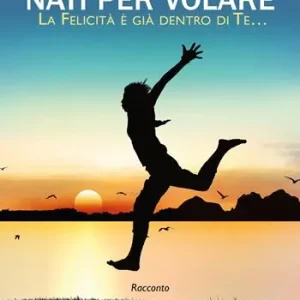 Nati per volare. La felicità è già dentro di te… Di Tendenza