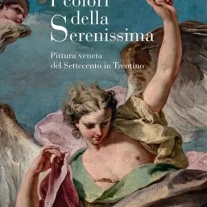 I colori della Serenissima. Pittura veneta del Settecento in Trentino Miglior Prezzo