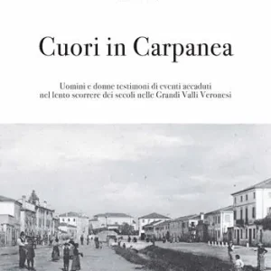 Vendita Finale Cuori in Carpanea. Uomini e donne testimoni di eventi accaduti nel lento scorrere dei secoli nelle Grandi Valli Veronesi