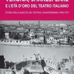 Ultime Pezzi Verona, Shakespeare e l‘età d‘oro del Teatro Romano. Storia della nascita del Festival Shakesperiano (1948-1974)