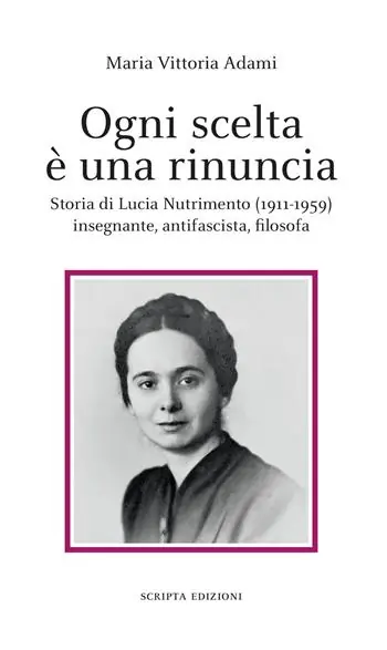 Consegna Rapida Ogni scelta è una rinuncia. Storia di Lucia Nutrimento (1911-1959) insegnante, antifascista, filosofa