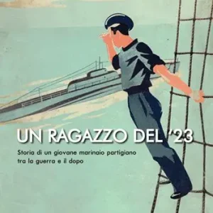 Un ragazzo del ‘23. Storia di un giovane marinaio partigiano tra la guerra e il dopo Non Perdere