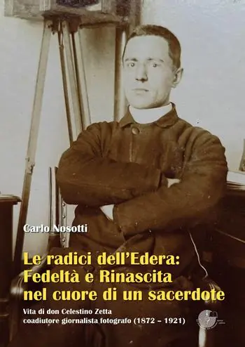 Professionale Le radici dell‘Edera fedeltà e rinascita nel cuore di un sacerdote. Vita di don Celestino Zetta, coadiutore giornalista fotografo (1872–1921)