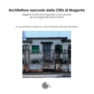 Architetture nascoste della Città di Magenta. Leggere la città con lo sguardo un po‘ per aria per accorgersi del nostro intorno Quantità Limitata