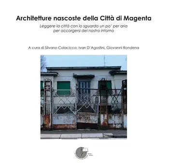 Architetture nascoste della Città di Magenta. Leggere la città con lo sguardo un po‘ per aria per accorgersi del nostro intorno Quantità Limitata