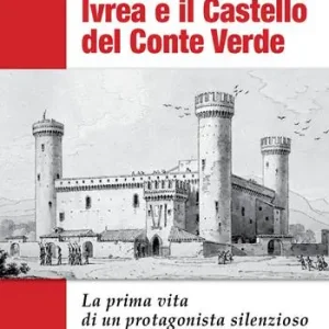 Ivrea e il Castello del Conte Verde. La prima vita di un protagonista silenzioso e della sua città. Ediz. illustrata A Buon Prezzo