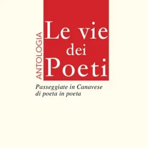 Le vie dei poeti. Antologia. Passeggiate in Canavese di poeta in poeta Promozione Esclusiva