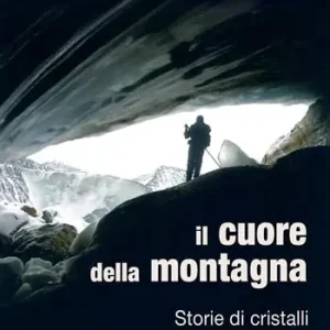Il cuore della montagna. Storie di cristalli e Cristalliers della Valle d‘Aosta Quantità Limitata