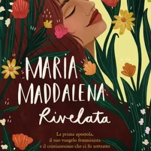 Esclusivo Maria Maddalena rivelata. La prima apostola, il suo vangelo femminista e il cristianesimo che ci fu sottratto