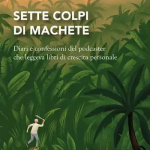 Offerta Limitata Sette colpi di machete. Diari e confessioni del podcaster che leggeva libri di crescita personale