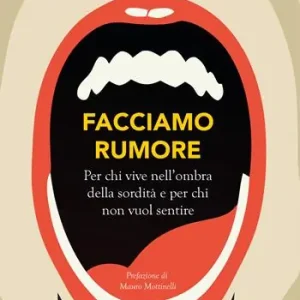 Facciamo rumore. Per chi vive nell‘ombra della sordità e per chi non vuol sentire Nuovo Arrivo