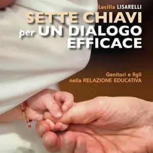Sette chiavi per un dialogo efficace. Genitori e figli nella relazione educativa Direttamente Dal Produttore