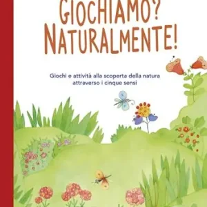 Giochiamo? Naturalmente! Giochi e attività alla scoperta della natura attraverso i cinque sensi Spedito Oggi