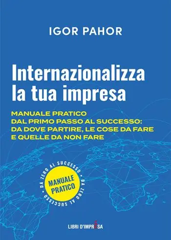 Internazionalizza la tua impresa. Manuale pratico dal primo passo al successo da dove partire, le cose da fare e quelle da non fare Più Venduto