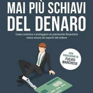 Mai più schiavi del denaro. Come costruire e proteggere un patrimonio finanziario senza essere un esperto del settore Compra Oggi Stesso