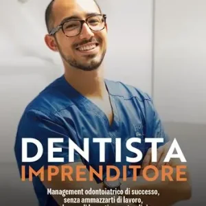Acquista Ora Dentista Imprenditore. Management odontoiatrico di successo, senza ammazzarti di lavoro, anche se odi la gestione extraclinica