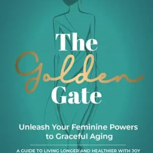 Offerta Limitata The Golden Gate. Unleash Your Feminine Powers to Graceful Aging. A Guide to Living Longer and Healthier with Joy
