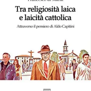 Offerta Lampo Tra religiosità laica e laicità cattolica. Attraverso il pensiero di Aldo Capitini