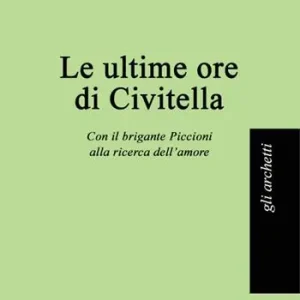 Le ultime ore di Civitella. Con il brigante Piccioni alla ricerca dell‘amore Prezzo Ridotto