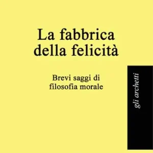 Prezzo Basso La fabbrica della felicità. Brevi saggi di filosofia morale