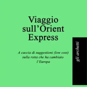 Subito Disponibile Viaggio sull‘Orient Express. A caccia di suggestioni (low cost) sulla rotta che ha cambiato l‘Europa