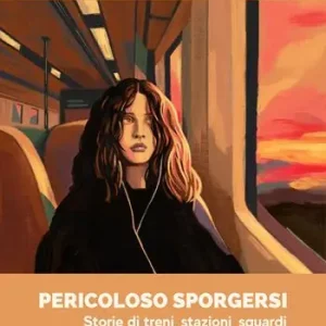 Pericoloso sporgersi. Storie di treni, stazioni, sguardi Pagamento Sicuro