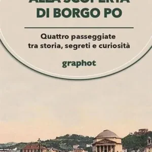 Alla scoperta di Borgo Po. Quattro passeggiate tra storia, segreti e curiosità Non Perdere