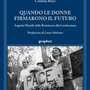 Quando le donne firmarono il futuro. Angiola Minella dalla Resistenza alla Costituzione Sconto