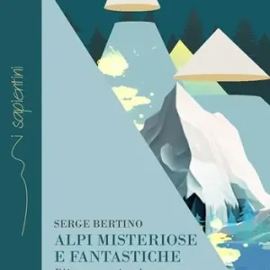 Alpi misteriose e fantastiche. Dèi, arte, tesori tra le nostre montagne Ultimissimo Modello