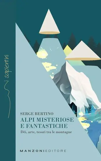 Alpi misteriose e fantastiche. Dèi, arte, tesori tra le nostre montagne Ultimissimo Modello