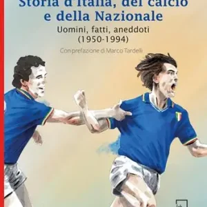Reso Gratuito Storia d‘Italia, del calcio e della Nazionale. Uomini, fatti, aneddoti (1850-2021). Ediz. speciale