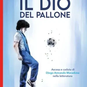 Subito Disponibile Il Dio del pallone. Ascesa e caduta di Diego Armando Maradona nella letteratura