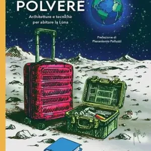 La casa di polvere. Architetture e tecniche per abitare la Luna Esclusivo
