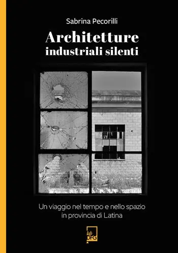 Ultimissimo Modello Architetture industriali silenti. Un viaggio nel tempo e nello spazio in provincia di Latina