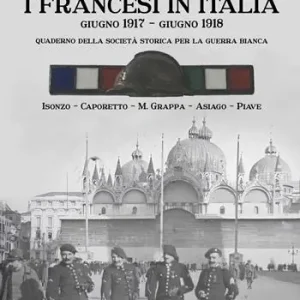 Promozione I francesi in Italia. Giugno 1917-giugno 1918. Quaderno della società storica per la guerra bianca. Isonzo-Caporetto-M.Grappa-Asiago-Piave