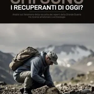 Solo Oggi Chi sono i recuperanti di oggi? Analisi sul fenomeno della raccolta dei reperti della Grande Guerra tra ricerca amatoriale e archeologia