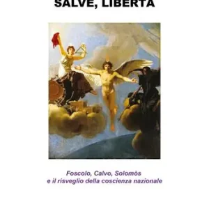 Salve, libertà. Foscolo, Calvo, Solomòs e il risveglio della coscienza nazionale Nuova Collezione