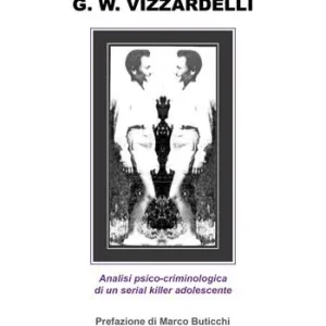 G. W. Vizzardelli. Analisi psico-criminologica di un serial killer adolescente Esclusivo