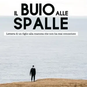 Il buio alle spalle. Lettera di un figlio alla mamma che non ha mai conosciuto Esclusivo