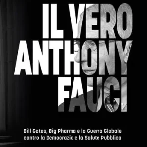 Il vero Anthony Fauci. Bill Gates, Big Pharma e la guerra globale contro la democrazia e la salute pubblica Occasione