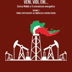 Veni, vidi, Eni... Enrico Mattei e il sovranismo energetico. Vol. 3 Prima e dopo Bascapè all‘ombra della Guerra fredda Esclusivo