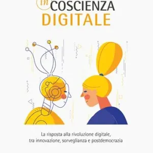 Incoscienza digitale. La risposta alla rivoluzione digitale tra innovazione, sorveglianza e postdemocrazia Economico