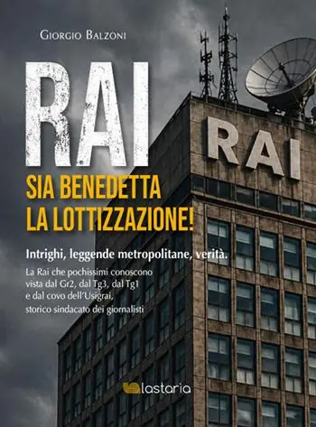 Rai. Sia benedetta la lottizzazione! Intrighi, leggende metropolitane, verità. La Rai che pochissimi conoscono vista dal Gr2, dal Tg3, dal Tg1 e dal covo dell‘Usigrai, storico sindacato dei giornalisti Offerta Limitata
